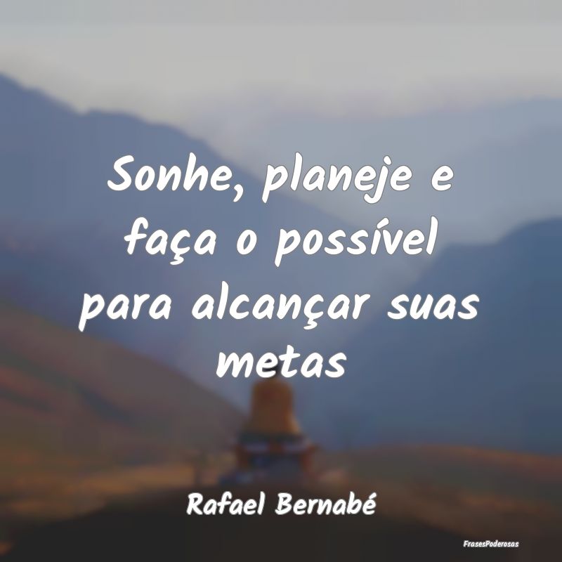Sonhe, planeje e faça o possível para alcançar ...