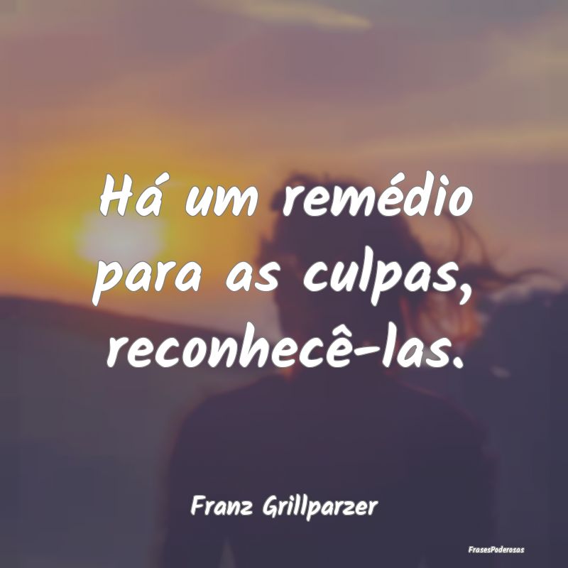 Há um remédio para as culpas, reconhecê-las....