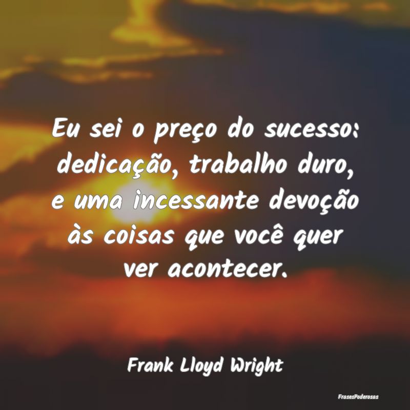 Eu sei o preço do sucesso: dedicação, trabalho ... Eu sei o preço do sucesso: dedicação, trabalho ...