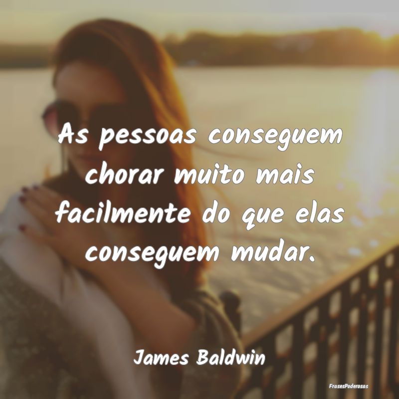 As pessoas conseguem chorar muito mais facilmente ...