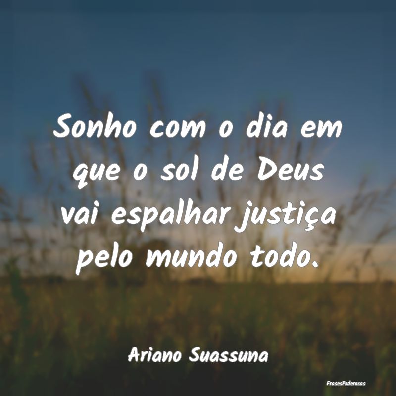 Sonho com o dia em que o sol de Deus vai espalhar ...