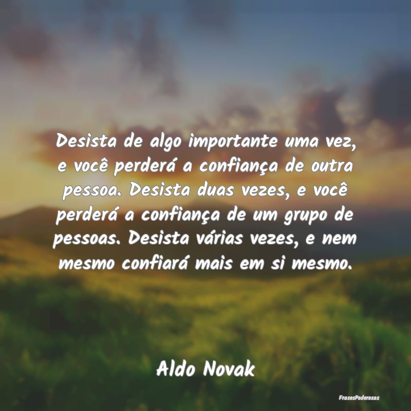 Desista de algo importante uma vez, e você perder... Desista de algo importante uma vez, e você perder...
