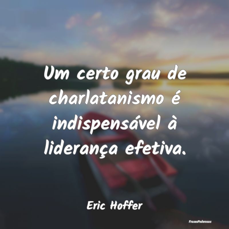 Um certo grau de charlatanismo é indispensável ...