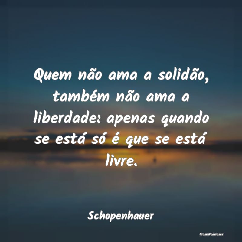 Quem não ama a solidão, também não ama a liber...