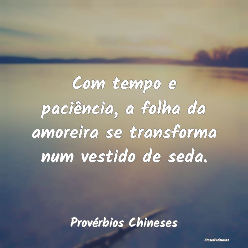 Com tempo e paciência, a folha da amoreira se tra...