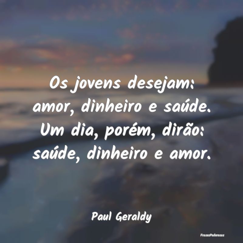 Os jovens desejam: amor, dinheiro e saúde. Um dia...
