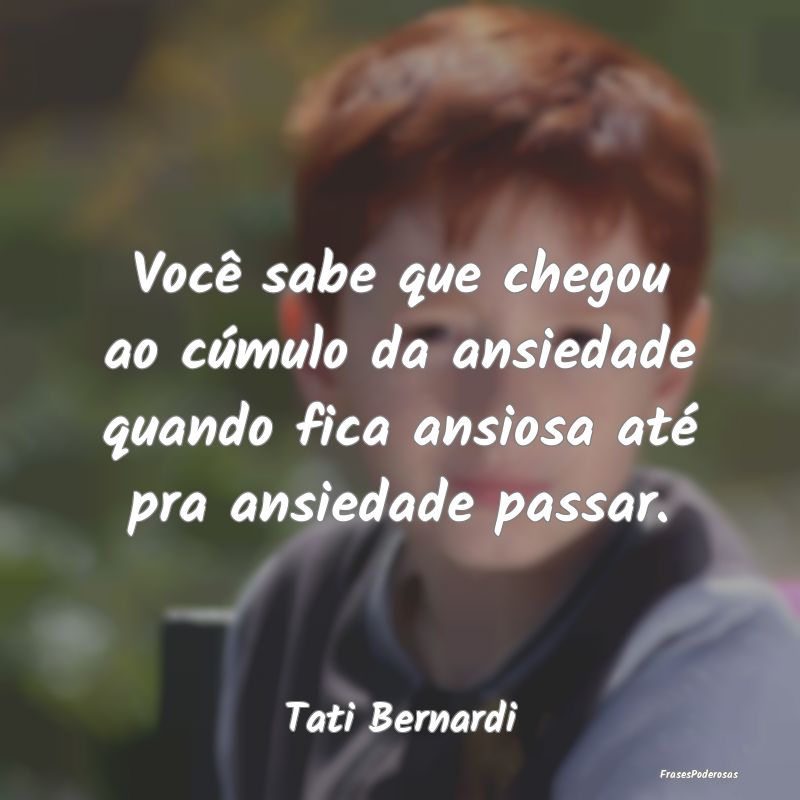 Você sabe que chegou ao cúmulo da ansiedade quan... Você sabe que chegou ao cúmulo da ansiedade quan...