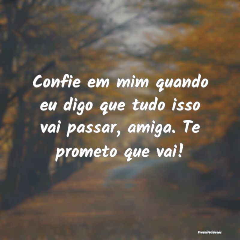 Confie em mim quando eu digo que tudo isso vai pas...