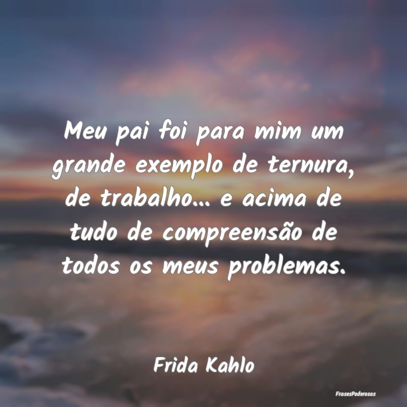 Meu pai foi para mim um grande exemplo de ternura,... Meu pai foi para mim um grande exemplo de ternura,...
