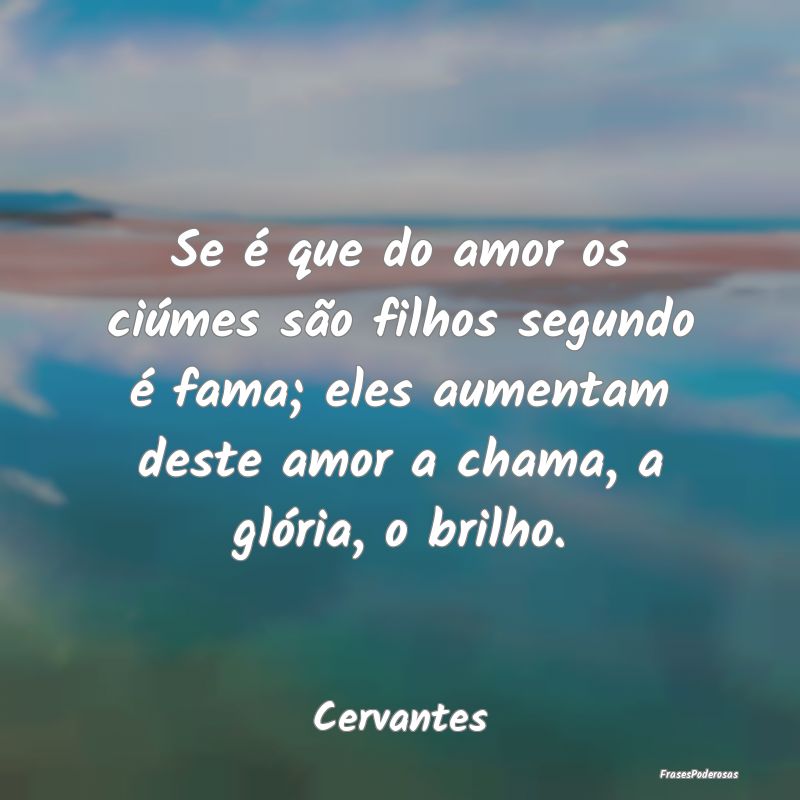 Se é que do amor os ciúmes são filhos segundo ... Se é que do amor os ciúmes são filhos segundo ...