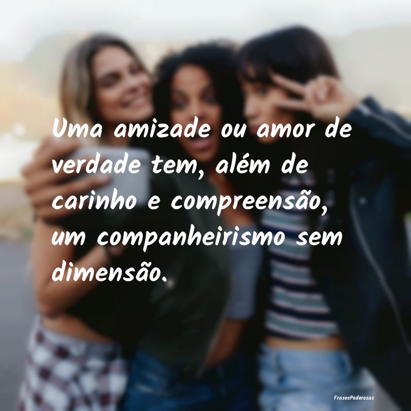 Uma amizade ou amor de verdade tem, além de carin... Uma amizade ou amor de verdade tem, além de carin...