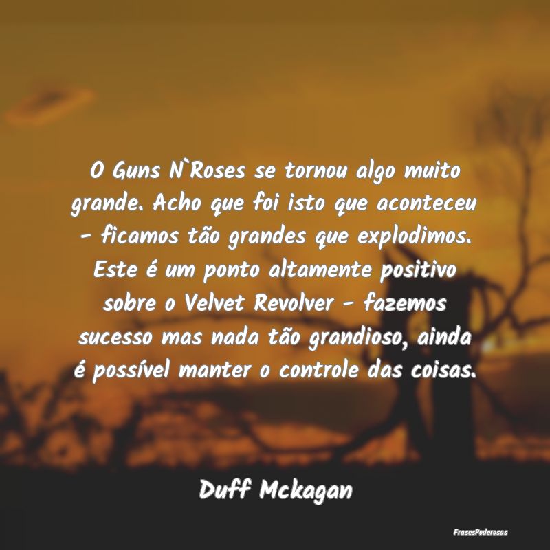 O Guns N`Roses se tornou algo muito grande. Acho q... O Guns N`Roses se tornou algo muito grande. Acho q...