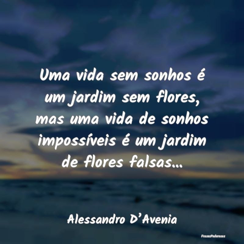 Uma vida sem sonhos é um jardim sem flores, mas u... Uma vida sem sonhos é um jardim sem flores, mas u...