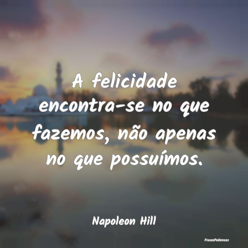 A felicidade encontra-se no que fazemos, não apen...
