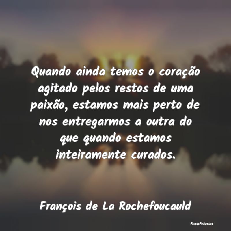 Frases de Paixão - Quando ainda temos o coração agitado pelos resto...