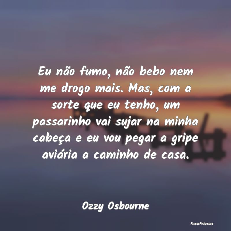 Eu não fumo, não bebo nem me drogo mais. Mas, co... Eu não fumo, não bebo nem me drogo mais. Mas, co...