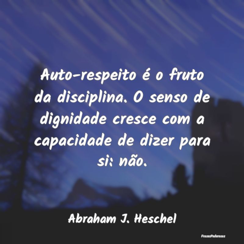 Auto-respeito é o fruto da disciplina. O senso de... Auto-respeito é o fruto da disciplina. O senso de...