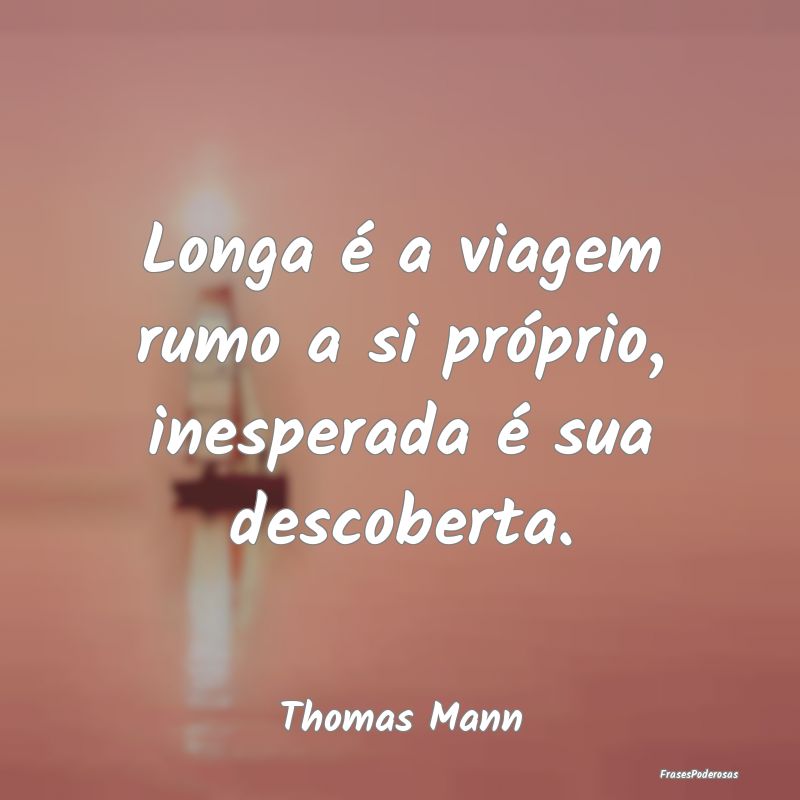 Longa é a viagem rumo a si próprio, inesperada ...