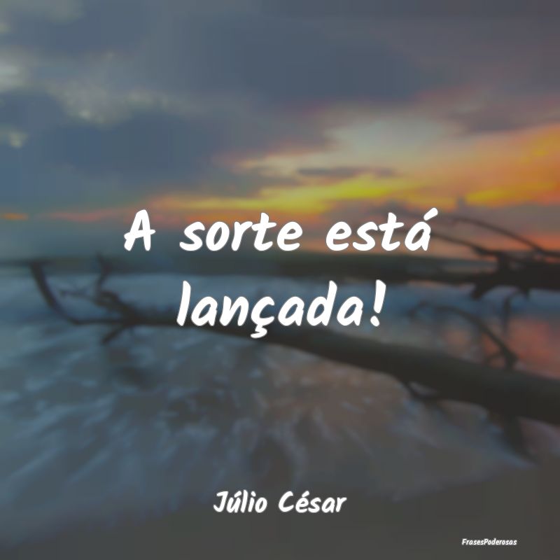 A sorte está lançada!...