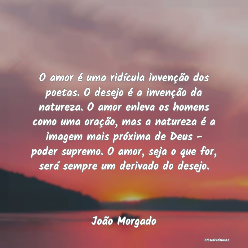 O amor é uma ridícula invenção dos poetas. O d... O amor é uma ridícula invenção dos poetas. O d...