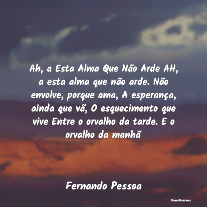 Ah, a Esta Alma Que Não Arde AH, a esta alma que ... Ah, a Esta Alma Que Não Arde AH, a esta alma que ...