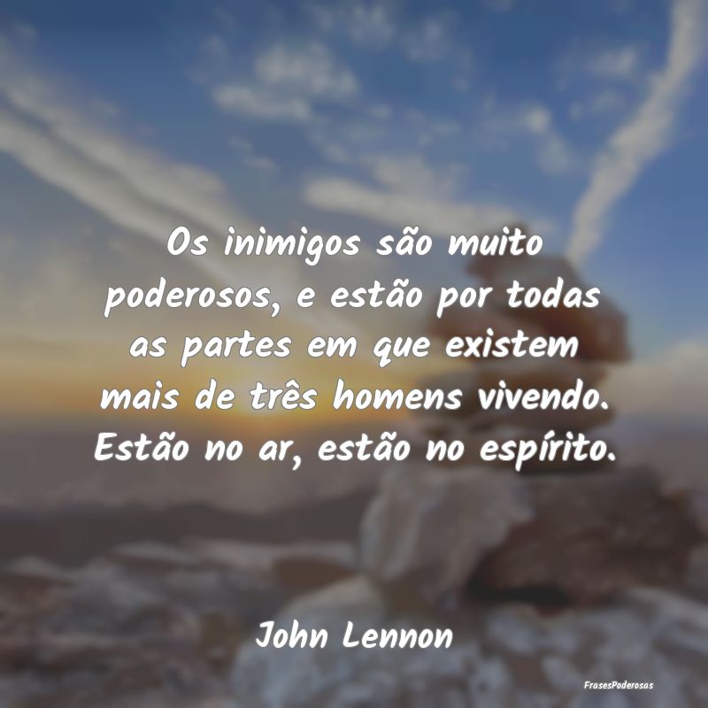 Os inimigos são muito poderosos, e estão por tod... Os inimigos são muito poderosos, e estão por tod...