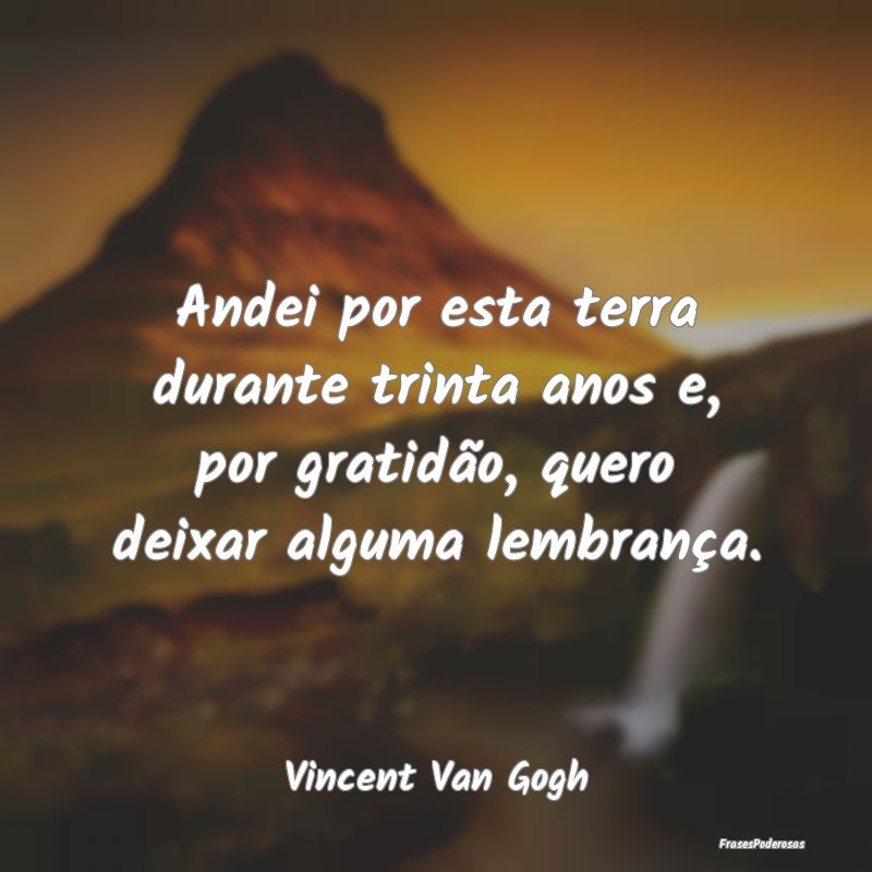 Andei por esta terra durante trinta anos e, por gr...
