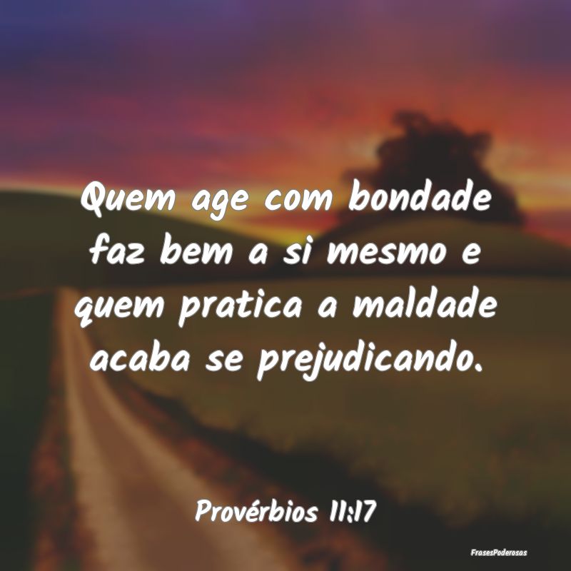 Quem age com bondade faz bem a si mesmo e quem pra...