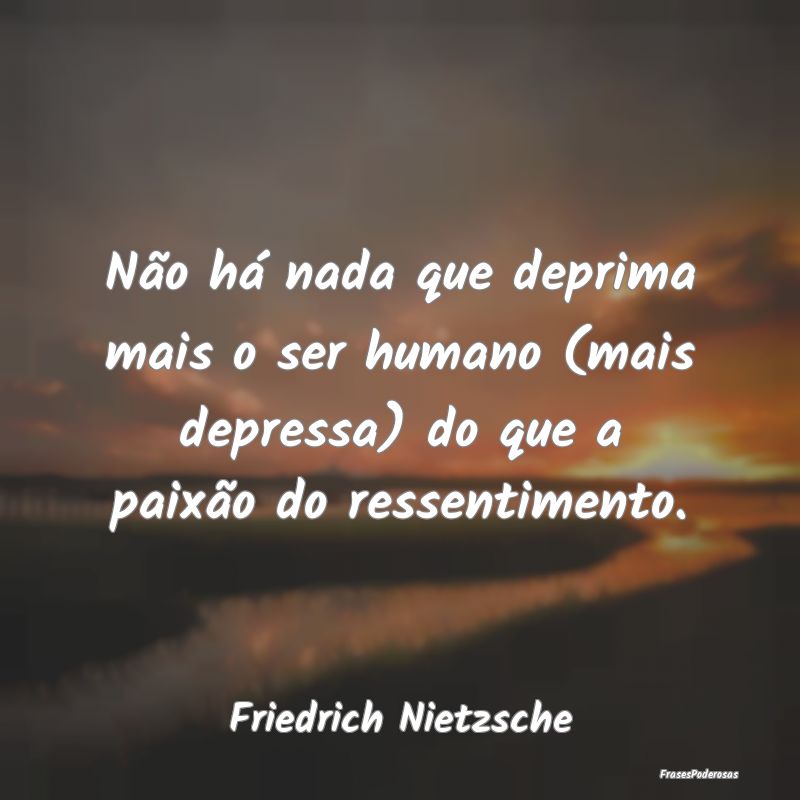 Não há nada que deprima mais o ser humano (mais ... Não há nada que deprima mais o ser humano (mais ...
