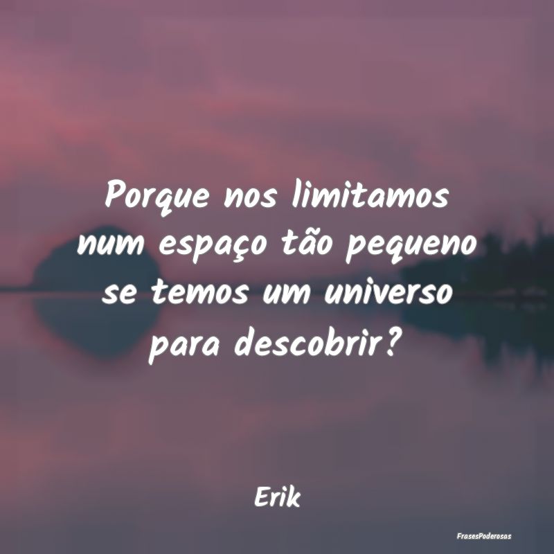 Porque nos limitamos num espaço tão pequeno se t...
