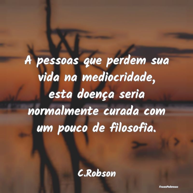 A pessoas que perdem sua vida na mediocridade, est... A pessoas que perdem sua vida na mediocridade, est...