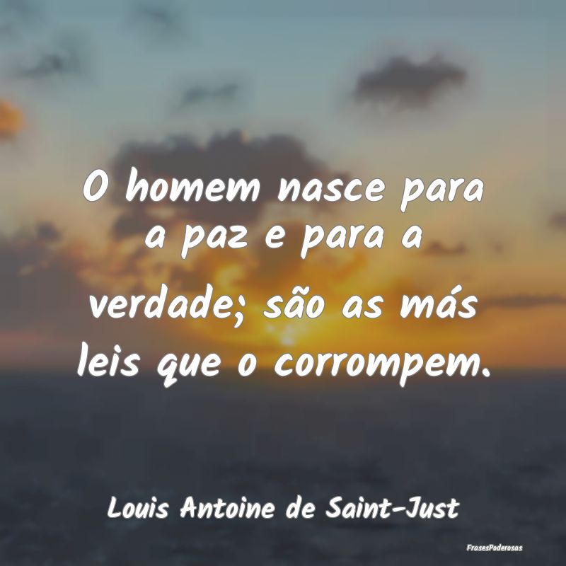 O homem nasce para a paz e para a verdade; são as...