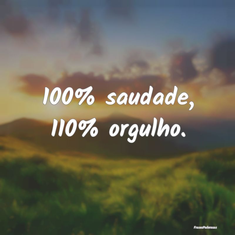 100% saudade, 110% orgulho.
...