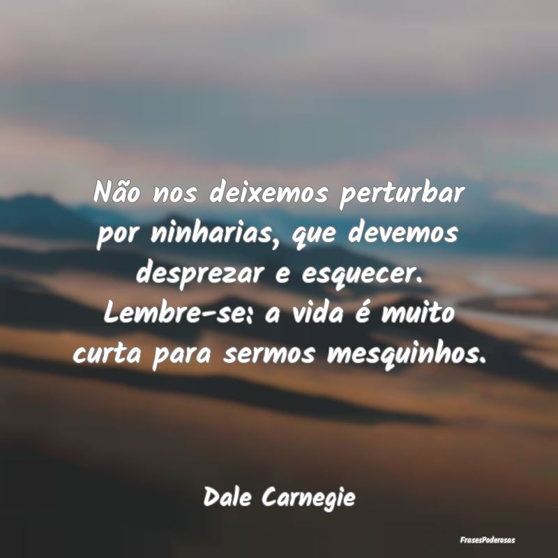 Não nos deixemos perturbar por ninharias, que dev... Não nos deixemos perturbar por ninharias, que dev...