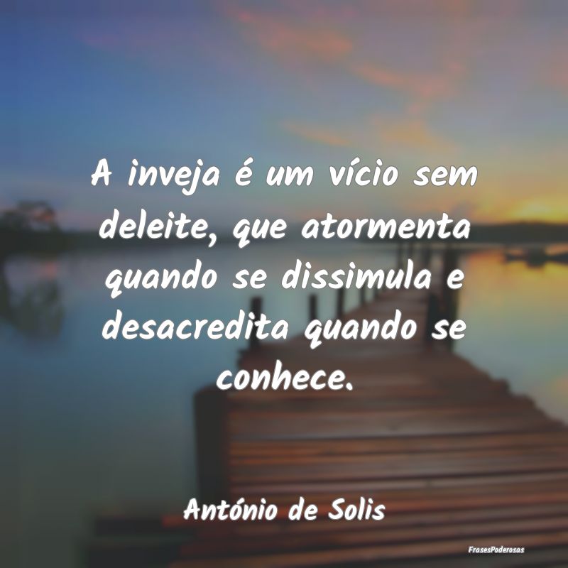 A inveja é um vício sem deleite, que atormenta q... A inveja é um vício sem deleite, que atormenta q...