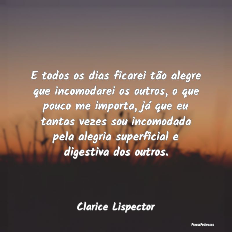 E todos os dias ficarei tão alegre que incomodare... E todos os dias ficarei tão alegre que incomodare...