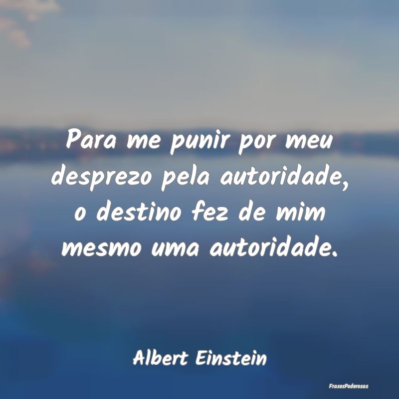 Para me punir por meu desprezo pela autoridade, o ... Para me punir por meu desprezo pela autoridade, o ...