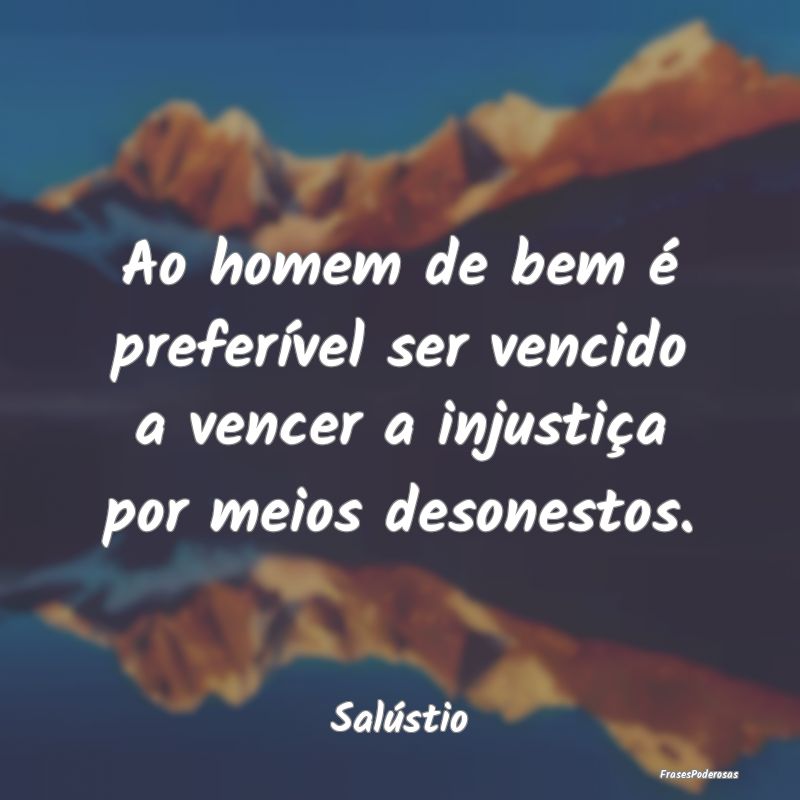 Ao homem de bem é preferível ser vencido a vence...