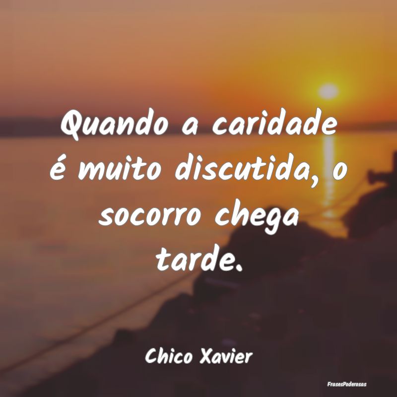 Quando a caridade é muito discutida, o socorro ch...