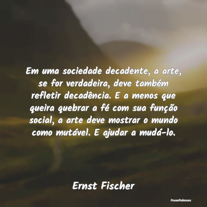 Em uma sociedade decadente, a arte, se for verdade... Em uma sociedade decadente, a arte, se for verdade...