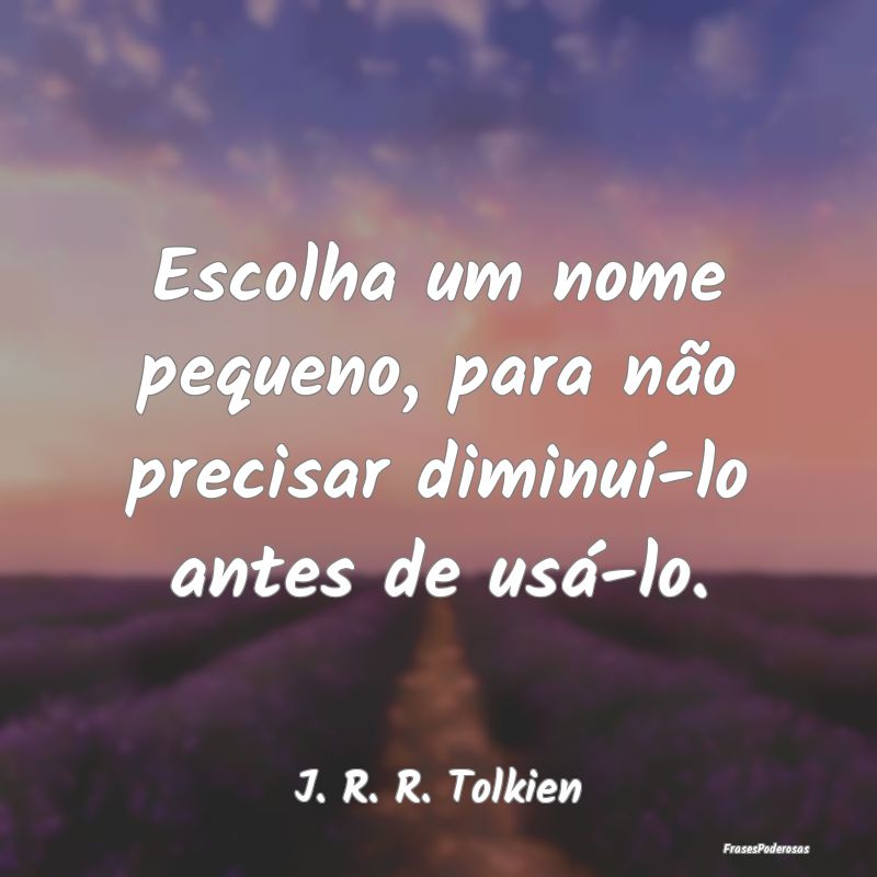 Escolha um nome pequeno, para não precisar diminu...