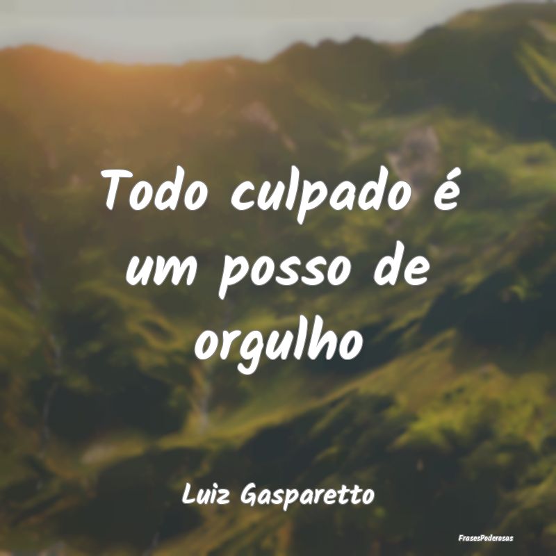 Todo culpado é um posso de orgulho...