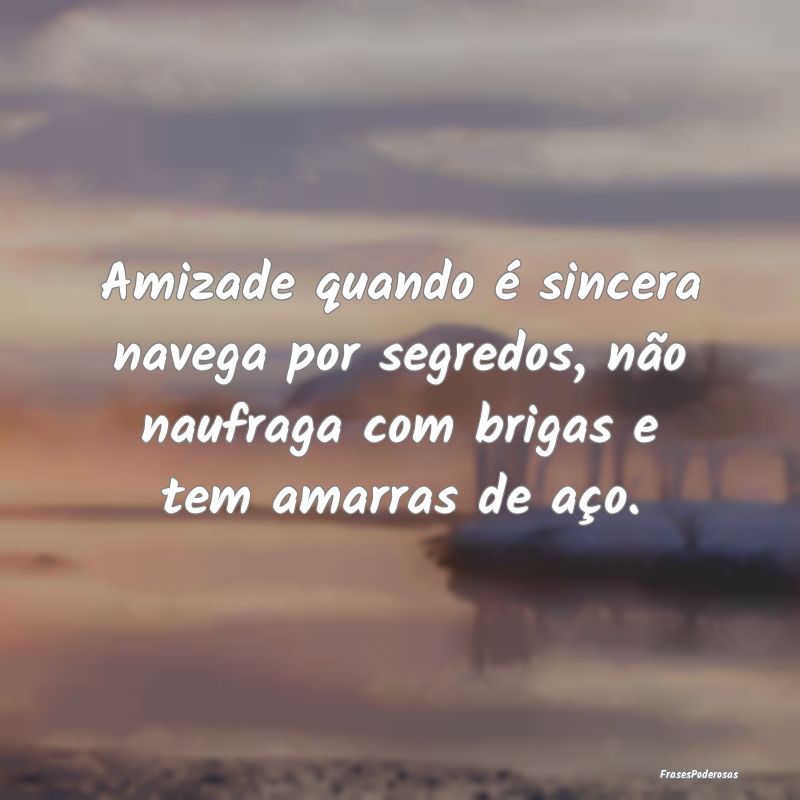 Amizade quando é sincera navega por segredos, nã...