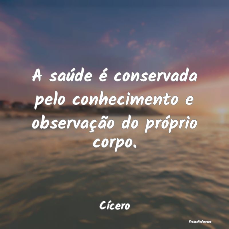 A saúde é conservada pelo conhecimento e observa...