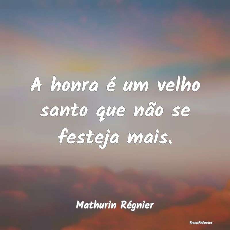 A honra é um velho santo que não se festeja mais...