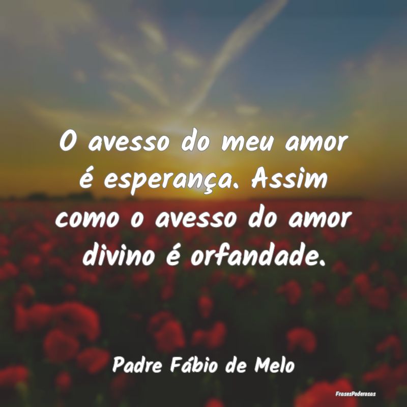 O avesso do meu amor é esperança. Assim como o a...