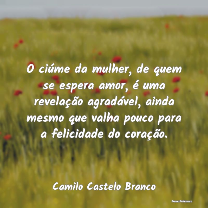 O ciúme da mulher, de quem se espera amor, é uma...