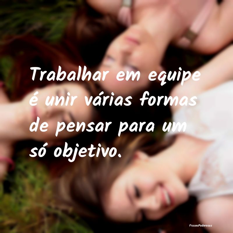 Trabalhar em equipe é unir várias formas de pens...