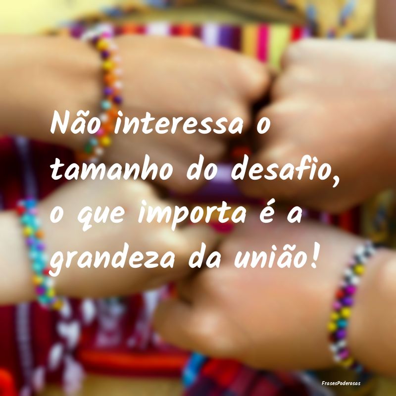 Não interessa o tamanho do desafio, o que importa...