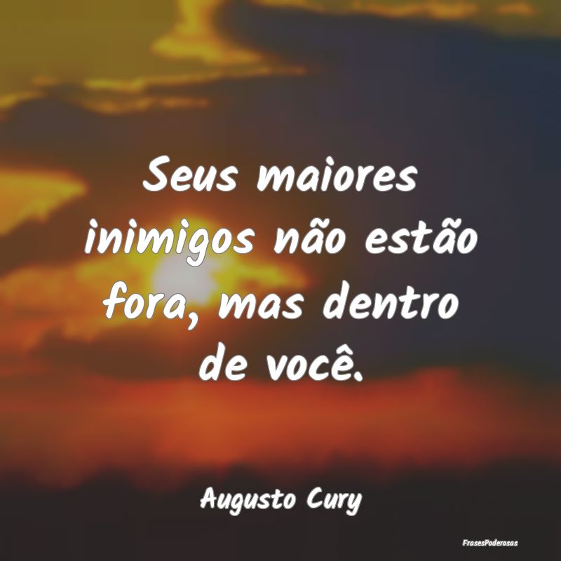 Seus maiores inimigos não estão fora, mas dentro...